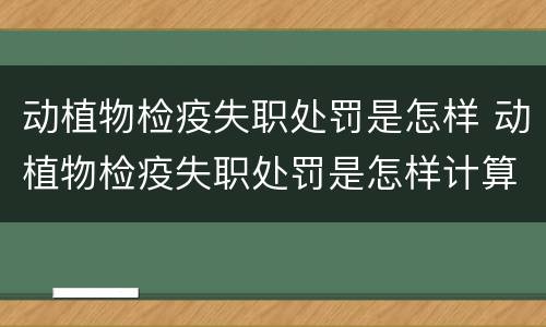动植物检疫失职处罚是怎样 动植物检疫失职处罚是怎样计算的