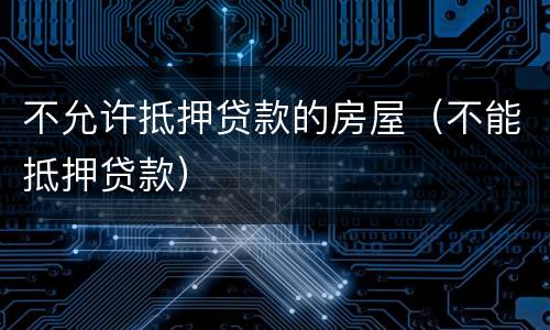 不允许抵押贷款的房屋（不能抵押贷款）