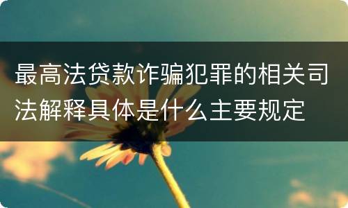 最高法贷款诈骗犯罪的相关司法解释具体是什么主要规定