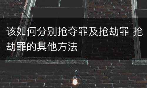 该如何分别抢夺罪及抢劫罪 抢劫罪的其他方法