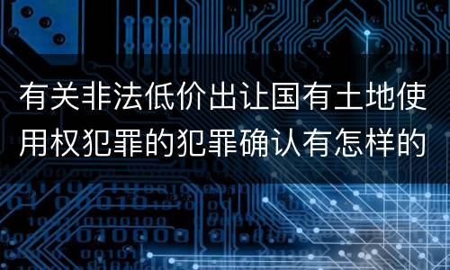 有关非法低价出让国有土地使用权犯罪的犯罪确认有怎样的标准