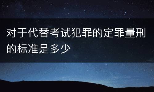 对于代替考试犯罪的定罪量刑的标准是多少
