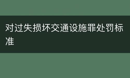 对过失损坏交通设施罪处罚标准