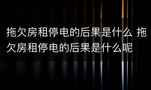 拖欠房租停电的后果是什么 拖欠房租停电的后果是什么呢