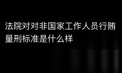 法院对对非国家工作人员行贿量刑标准是什么样