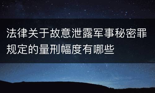 法律关于故意泄露军事秘密罪规定的量刑幅度有哪些