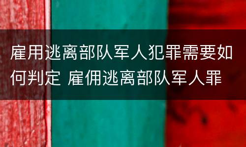 雇用逃离部队军人犯罪需要如何判定 雇佣逃离部队军人罪