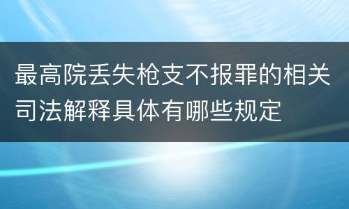 最高院丢失枪支不报罪的相关司法解释具体有哪些规定