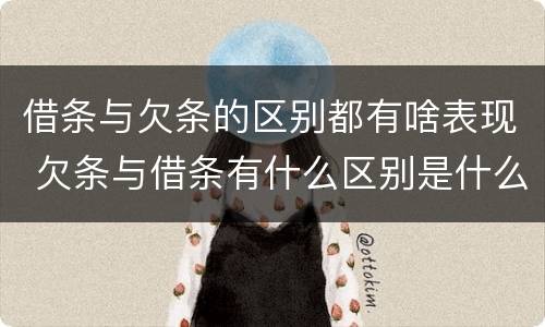 借条与欠条的区别都有啥表现 欠条与借条有什么区别是什么