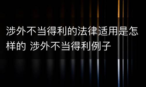 涉外不当得利的法律适用是怎样的 涉外不当得利例子