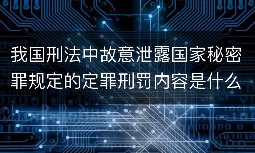 我国刑法中故意泄露国家秘密罪规定的定罪刑罚内容是什么