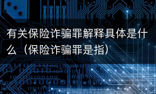 有关保险诈骗罪解释具体是什么（保险诈骗罪是指）