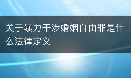 关于暴力干涉婚姻自由罪是什么法律定义