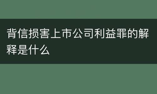 背信损害上市公司利益罪的解释是什么