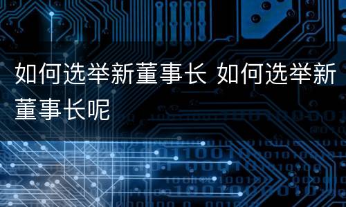 如何选举新董事长 如何选举新董事长呢
