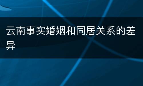 云南事实婚姻和同居关系的差异