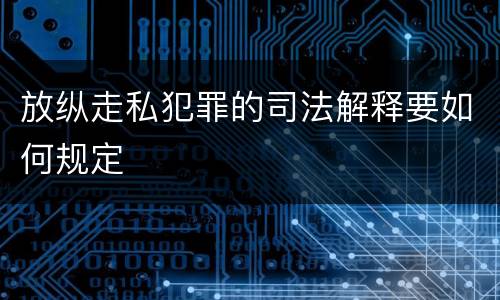放纵走私犯罪的司法解释要如何规定