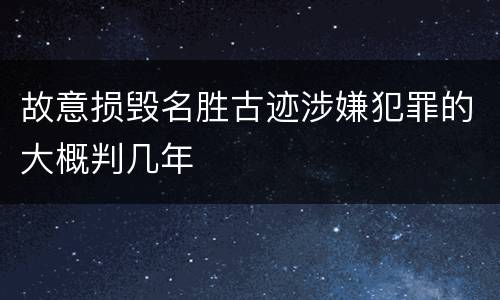 故意损毁名胜古迹涉嫌犯罪的大概判几年