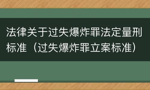 法律关于过失爆炸罪法定量刑标准（过失爆炸罪立案标准）