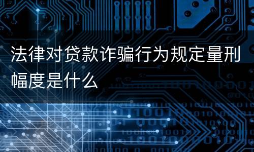 法律对贷款诈骗行为规定量刑幅度是什么