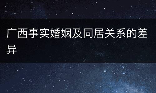 广西事实婚姻及同居关系的差异