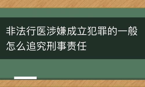 非法行医涉嫌成立犯罪的一般怎么追究刑事责任
