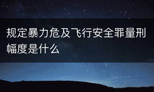 规定暴力危及飞行安全罪量刑幅度是什么