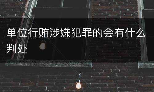 单位行贿涉嫌犯罪的会有什么判处