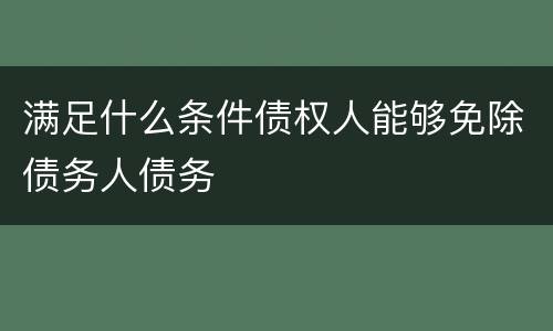 满足什么条件债权人能够免除债务人债务