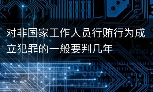 对非国家工作人员行贿行为成立犯罪的一般要判几年