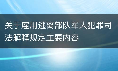 关于雇用逃离部队军人犯罪司法解释规定主要内容