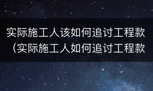 实际施工人该如何追讨工程款（实际施工人如何追讨工程款的相关法律规定）
