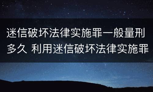 迷信破坏法律实施罪一般量刑多久 利用迷信破坏法律实施罪会判几年?