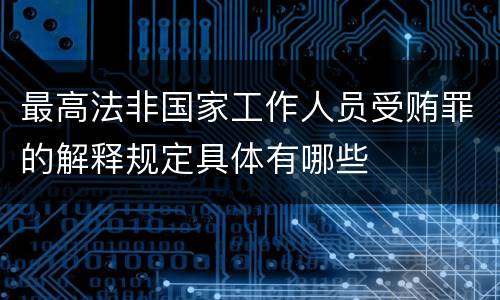 最高法非国家工作人员受贿罪的解释规定具体有哪些