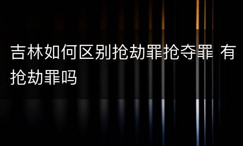吉林如何区别抢劫罪抢夺罪 有抢劫罪吗