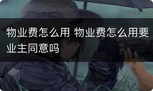 物业费怎么用 物业费怎么用要业主同意吗