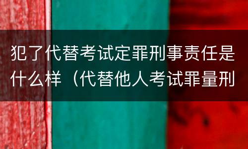 犯了代替考试定罪刑事责任是什么样（代替他人考试罪量刑）