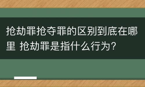 抢劫罪抢夺罪的区别到底在哪里 抢劫罪是指什么行为?