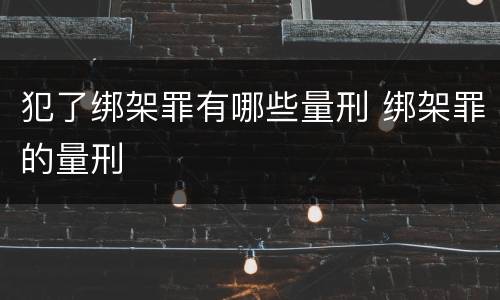 犯了绑架罪有哪些量刑 绑架罪的量刑