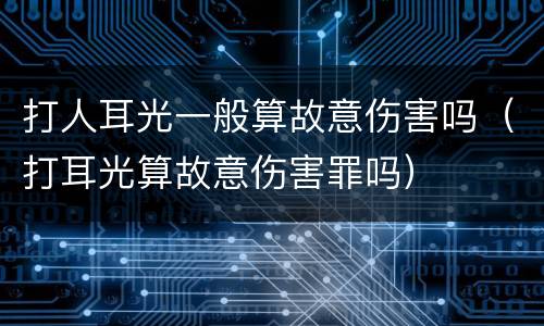 打人耳光一般算故意伤害吗（打耳光算故意伤害罪吗）