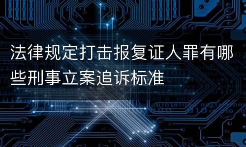 法律规定打击报复证人罪有哪些刑事立案追诉标准