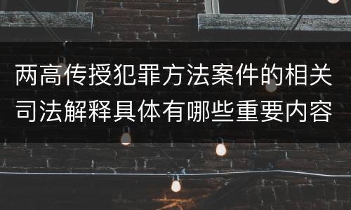 两高传授犯罪方法案件的相关司法解释具体有哪些重要内容