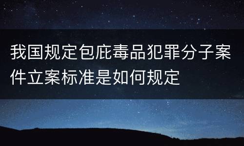 我国规定包庇毒品犯罪分子案件立案标准是如何规定