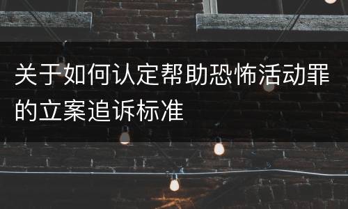关于如何认定帮助恐怖活动罪的立案追诉标准