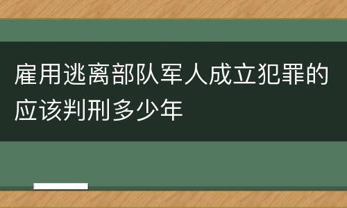 雇用逃离部队军人成立犯罪的应该判刑多少年