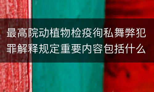 最高院动植物检疫徇私舞弊犯罪解释规定重要内容包括什么