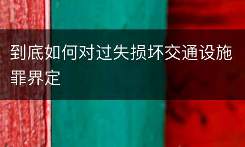 到底如何对过失损坏交通设施罪界定
