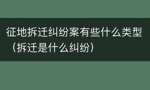 征地拆迁纠纷案有些什么类型（拆迁是什么纠纷）