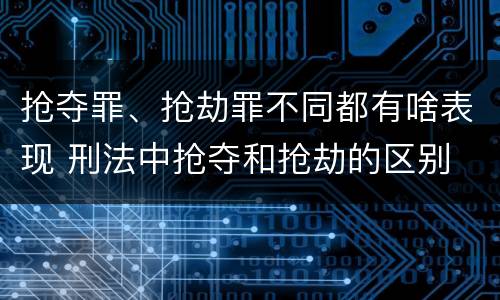 抢夺罪、抢劫罪不同都有啥表现 刑法中抢夺和抢劫的区别