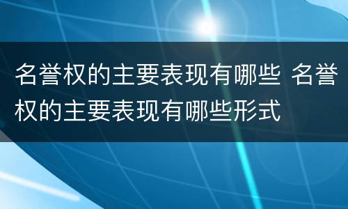 名誉权的主要表现有哪些 名誉权的主要表现有哪些形式